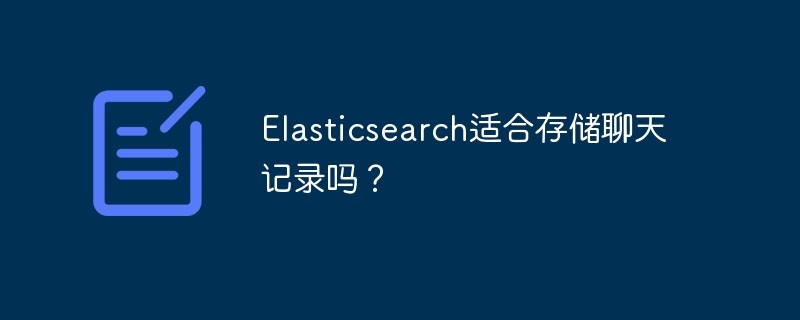 elasticsearch适合存储聊天记录吗?