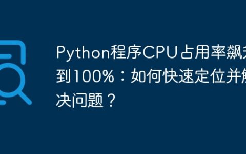 Python程序CPU占用率飙升到100%：如何快速定位并解决问题？