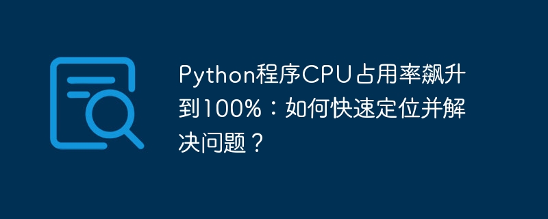 python程序cpu占用率飙升到100%:如何快速定位并解决问题?
