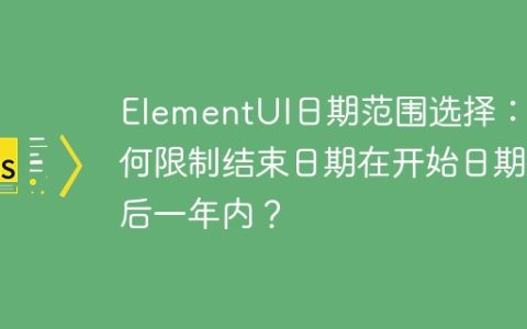 ElementUI日期范围选择：如何限制结束日期在开始日期后一年内？