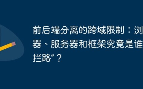 前后端分离的跨域限制：浏览器、服务器和框架究竟是谁在“拦路”？