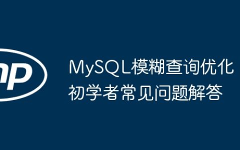 MySQL模糊查询优化：初学者常见问题解答