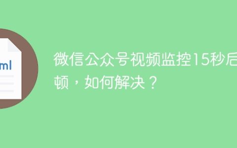 微信公众号视频监控15秒后卡顿，如何解决？