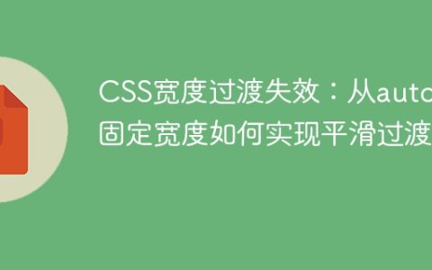 CSS宽度过渡失效：从auto到固定宽度如何实现平滑过渡？