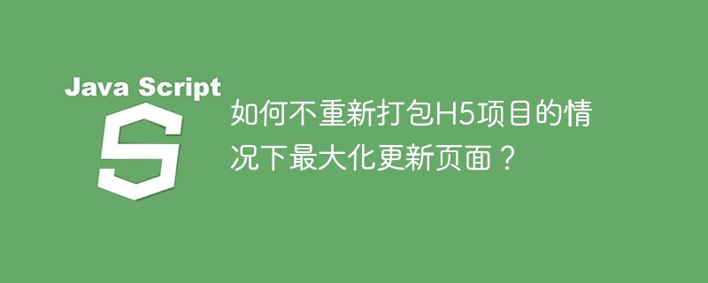 如何不重新打包h5项目的情况下最大化更新页面?