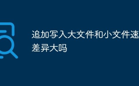 追加写入大文件和小文件速度差异大吗