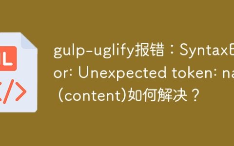 gulp-uglify报错：SyntaxError: Unexpected token: name (content)如何解决？