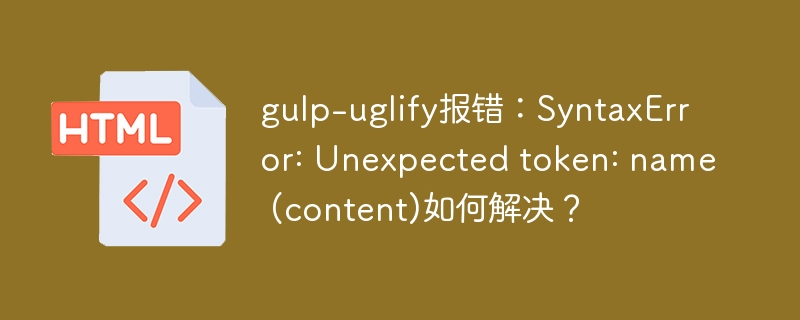 gulp-uglify报错:SyntaxError: Unexpected token: name (content)如何解决?