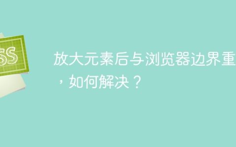 放大元素后与浏览器边界重叠，如何解决？