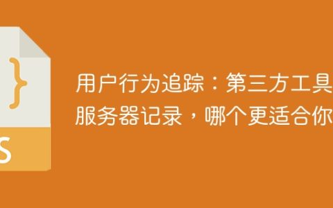 用户行为追踪：第三方工具和服务器记录，哪个更适合你？
