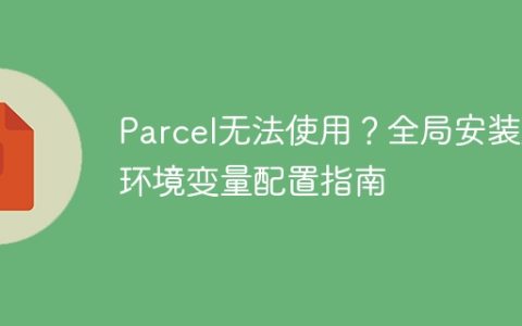 Parcel无法使用？全局安装及环境变量配置指南