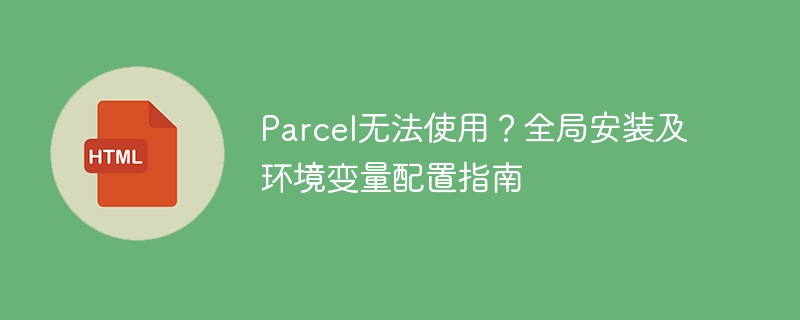 Parcel无法使用?全局安装及环境变量配置指南