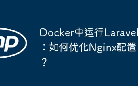 Docker中运行Laravel：如何优化Nginx配置？