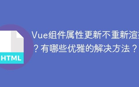 Vue组件属性更新不重新渲染？有哪些优雅的解决方法？