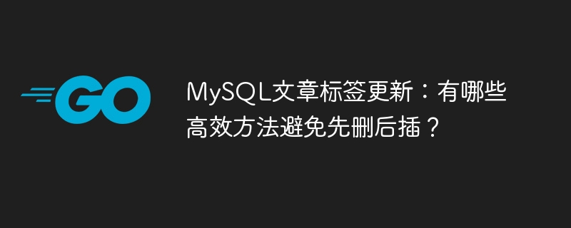 mysql文章标签更新:有哪些高效方法避免先删后插?