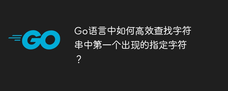 go语言中如何高效查找字符串中第一个出现的指定字符?