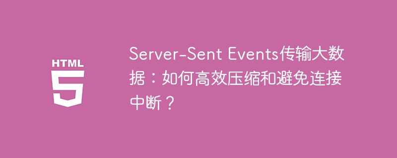 Server-Sent Events传输大数据:如何高效压缩和避免连接中断?