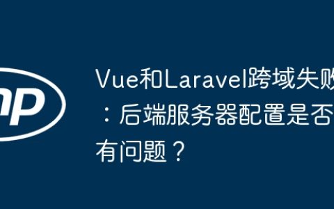 Vue和Laravel跨域失败：后端服务器配置是否有问题？