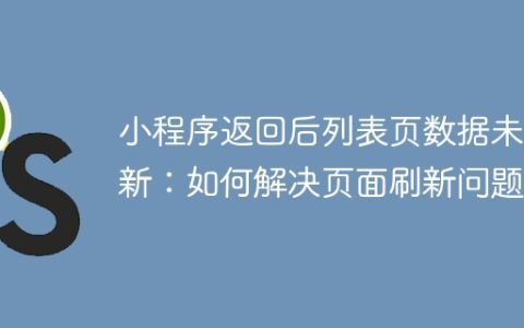 小程序返回后列表页数据未更新：如何解决页面刷新问题？