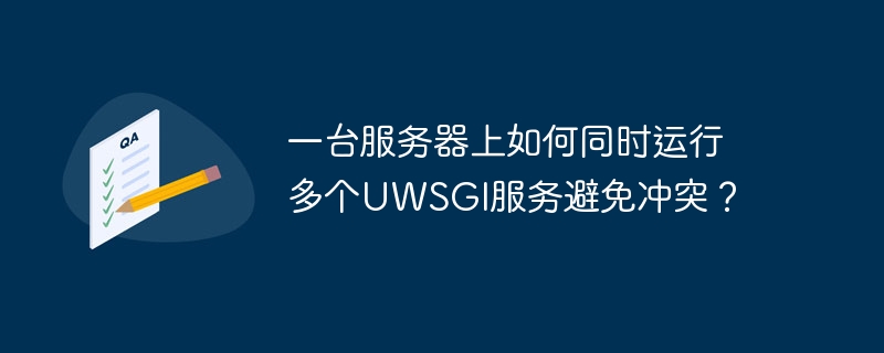 一台服务器上如何同时运行多个uwsgi服务避免冲突?