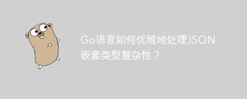 go语言如何优雅地处理json嵌套类型复杂性?
