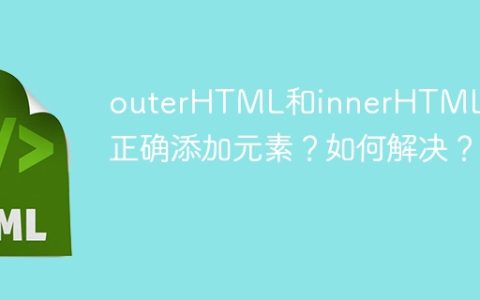 outerHTML和innerHTML无法正确添加元素？如何解决？