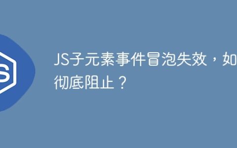JS子元素事件冒泡失效，如何彻底阻止？