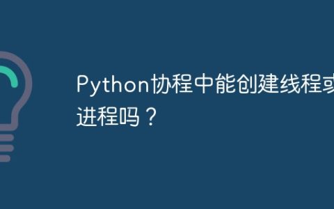 Python协程中能创建线程或进程吗？
