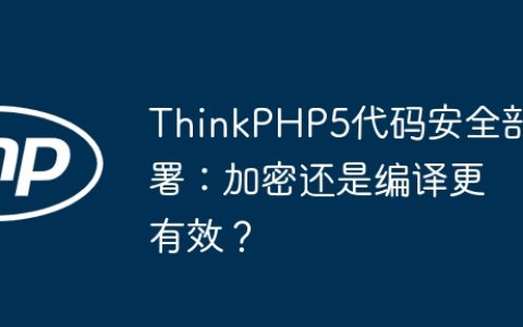ThinkPHP5代码安全部署：加密还是编译更有效？