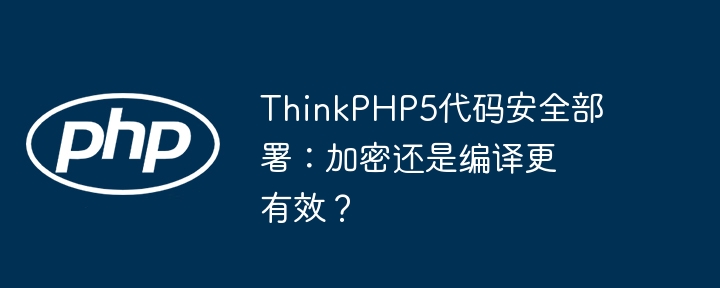 thinkphp5代码安全部署:加密还是编译更有效?