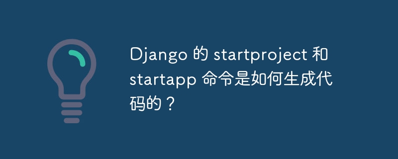 django 的 startproject 和 startapp 命令是如何生成代码的?