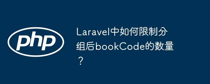 laravel中如何限制分组后bookcode的数量?
