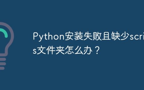 Python安装失败且缺少scripts文件夹怎么办？