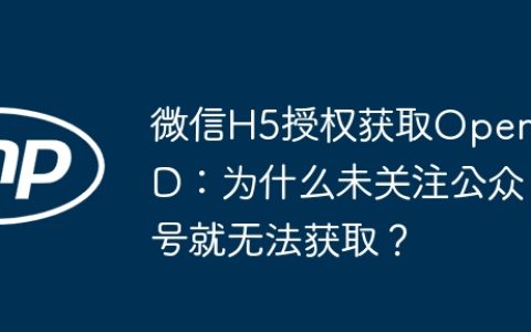 微信H5授权获取OpenID：为什么未关注公众号就无法获取？