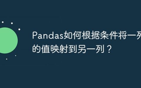 Pandas如何根据条件将一列的值映射到另一列？