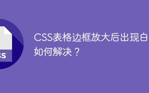 CSS表格边框放大后出现白边如何解决？