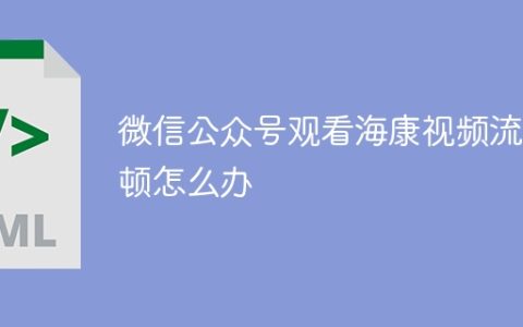 微信公众号观看海康视频流卡顿怎么办