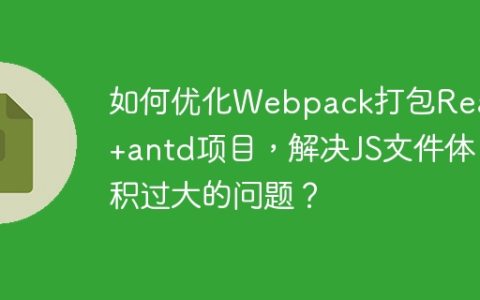 如何优化Webpack打包React+antd项目，解决JS文件体积过大的问题？