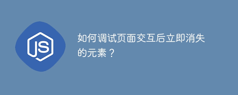 如何调试页面交互后立即消失的元素?