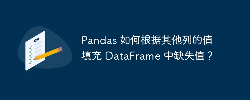 pandas 如何根据其他列的值填充 dataframe 中缺失值?