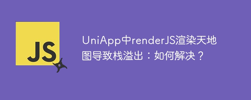 uniapp中renderjs渲染天地图导致栈溢出:如何解决?