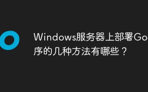 Windows服务器上部署Go程序的几种方法有哪些？