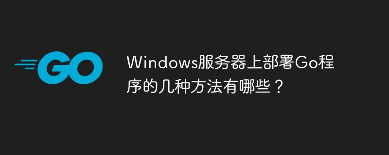 windows服务器上部署go程序的几种方法有哪些?