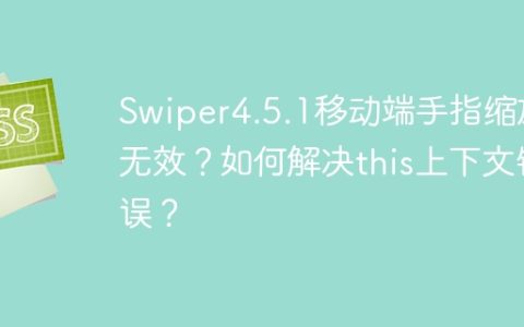 Swiper4.5.1移动端手指缩放无效？如何解决this上下文错误？