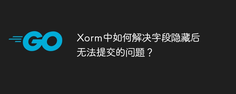 xorm中如何解决字段隐藏后无法提交的问题?