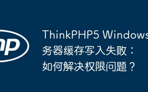 ThinkPHP5 Windows服务器缓存写入失败：如何解决权限问题？