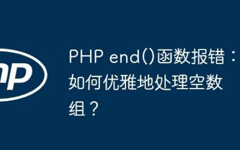 PHP end()函数报错：如何优雅地处理空数组？