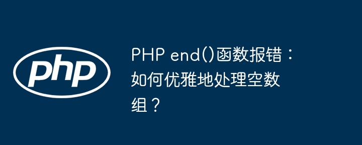 php end()函数报错:如何优雅地处理空数组?