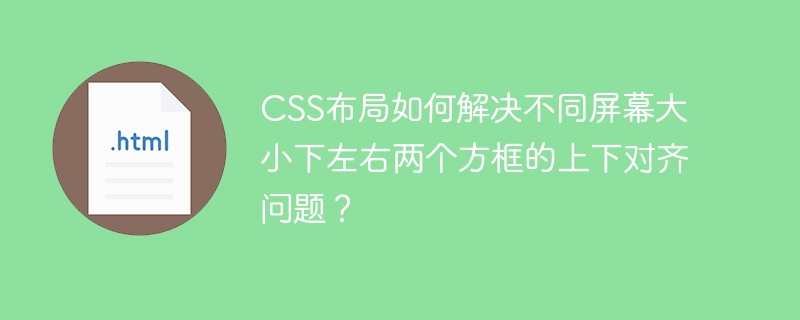 CSS布局如何解决不同屏幕大小下左右两个方框的上下对齐问题?