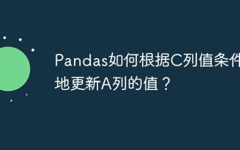 Pandas如何根据C列值条件性地更新A列的值？